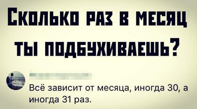 ЕКПЛЬКП М В МЕСЯЦ ТЫ ППдЕЕШИВПЕШЬ Всё зависит от месяца иногда 30 а иногда 31 раз