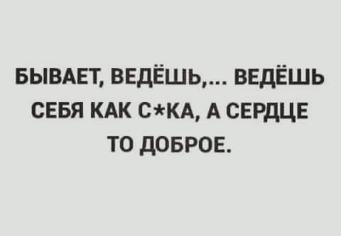 БЫВАЕТ ввдЁшь ввдЁшь севя кдк скд А сердце то довров