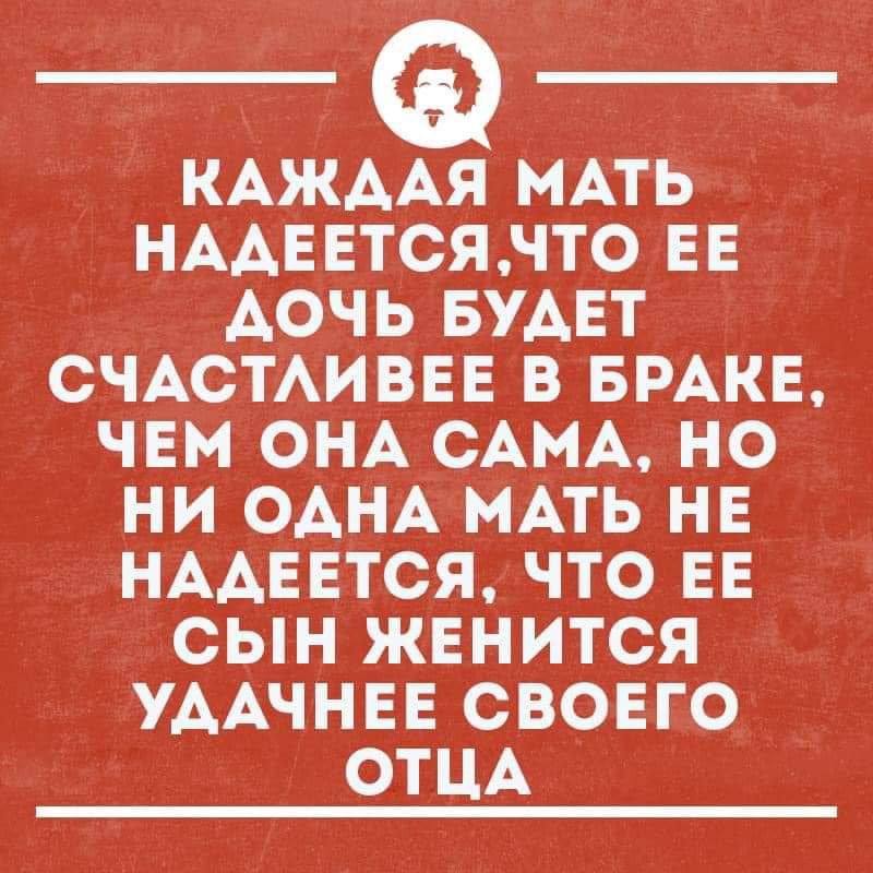 КАЖААЯ МАТЬ НААЕЕТСЯНТО ЕЕ АОЧЬ БУАЕТ СЧАСТАИВЕЕ В БРАКЕ ЧЕМ ОНА САМА НО НИ ОАНА МАТЬ НЕ НААЕЕТСЯ ЧТО ЕЕ СЫН ЖЕНИТСЯ УААЧНЕЕ СВОЕГО ОТЦА