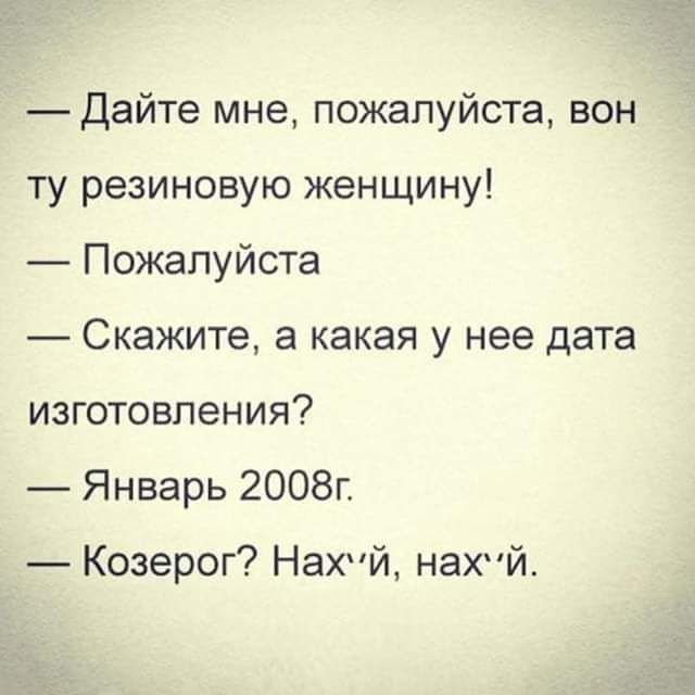 Дайте мне пожалуйста вон ту резиновую женщину Пожалуйста Скажите а какая у нее дата изготовления Январь 2008г Козерог Нахчй нахпй