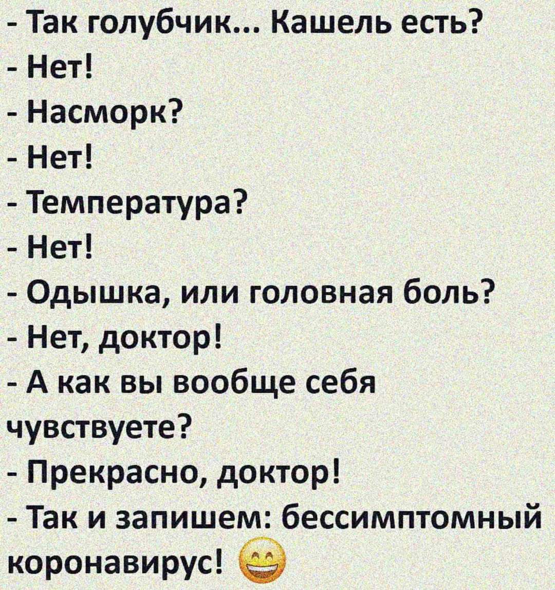 Так голубчик Кашель есгь Нет Насморк Нет Температура Нет Одышка или головная боль Нет доктор А как вы вообще себя чувствуете Прекрасно доктор Так и запишем бессимптомный коронавирус