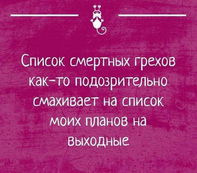 Список смертных грехов как то подозрительно смахивает на список МОИХ планов на ВЫХОДНЫЕ