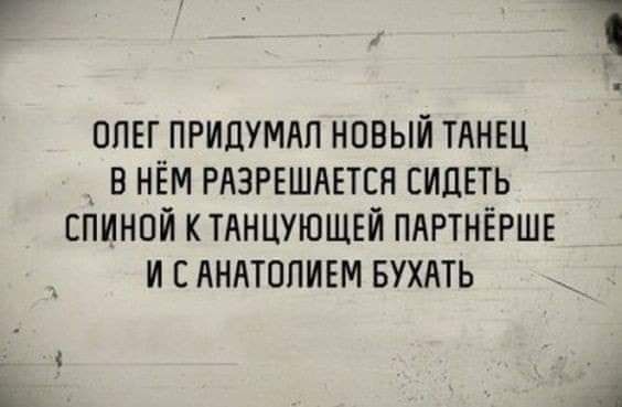 ОЛЕГ ПРИПУМАП НОВЫЙ ТАНЕЦ В НЁМ РАЗРЕШАЕТСН СИДЕТЬ СПИНОЙ КТАНЦУЮШЕЙ ПАРТНЁРШЕ И Е АНАТППИЕМ БУХАТЬ