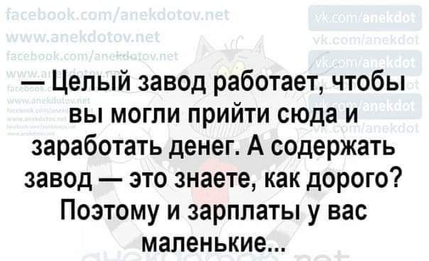 Целый завод работает чтобы вы могли прийти сюда и заработать денег А содержать завод это знаете как дорого Поэтому и зарплаты у вас маленькие