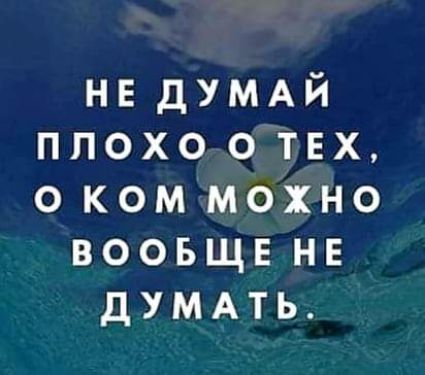 не дУМАЙ плохо о тех о ком можно вооьщв не думдть