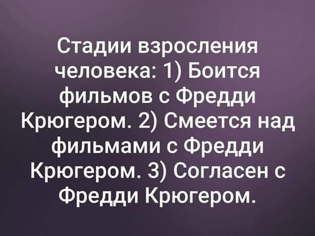 Стадии взросления человека 1 Боится фильмов с Фредди Крюгером 2 Смеется над фильмами с Фредди Крюгером З Согласен с Фредди Крюгером