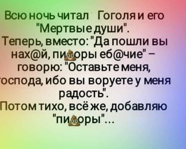 чэчитал Гоголяи _ Мертвыедуши ерьвместодапошливы нахй пидоры ебчие говорю Оставьте меня оспода ибо вы воруете у меня радость Потом тихо всё же добавляю пры