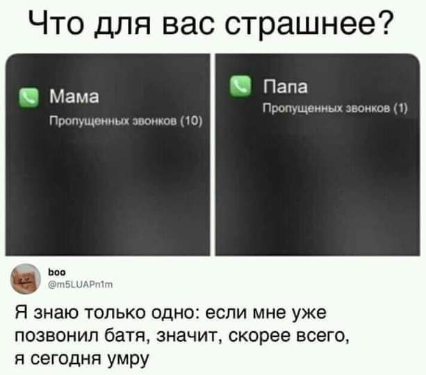 Что для вас страшнее С Папа п м Мама г Н ЗНЭЮ ТОЛЬКО ОДНО если мне уже позвонил батя значит скорее всего я сегодня умру