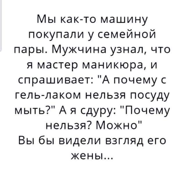 Мы как то машину покупали у семейной пары Мужчина узнал что я мастер маникюра и спрашивает А почему с гель лаком нельзя посуду мыть А я сдуру Почему нельзя Можно Вы бы видели взгляд его жены