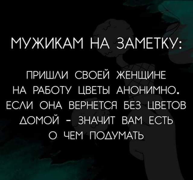 МУЖИКАМ НА ЗАМЕТКУ ПРИШАИ СВОЕЙ ЖЕНЩИНЕ НА РАБОТУ ЦВЕТЫ АНОНИМНО ЕСАИ ОНА ВЕРНЕТСЯ БЕЗ ЦВЕТОВ АОМОЙ ЗНАЧИТ ВАМ ЕСТЬ О ЧЕМ ПОАУМАТЬ