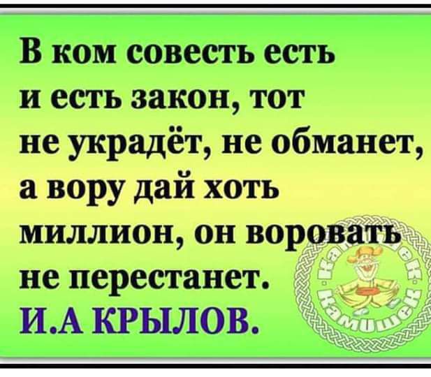 В ком совесть есть и есть закон тот не украдёт не обманет вору дай хоть миллион он воровать не перестанет ИА квылов