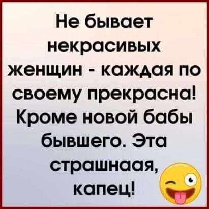 Не бывает некрасивых женщин каждая по своему прекрасно Кроме новой бабы бывшего Эта строшнаая капец