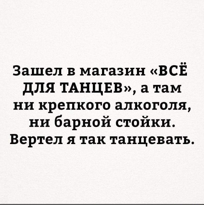 Зашел в магазин ВСЁ дЛЯ ТАНЦЕВ а там ни крепкого алкоголя ни барной стойки Вертел я так танцевать