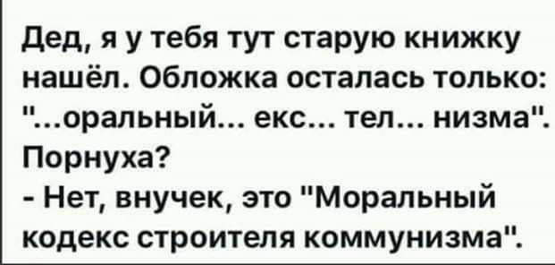 дед я у тебя тут старую книжку нашёл Обложка осталась только оральный екс тел низма Порнуха Нет внучек это Моральный кодекс строителя коммунизма