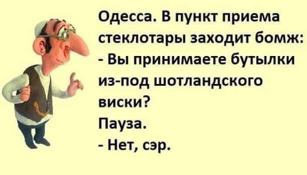 Одесса В пункт приема стеклотары заходит бомж Вы принимаете бутылки из под шотландского виски Пауза Нет сэр