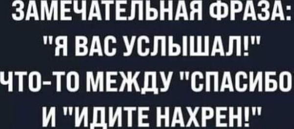 ЗАМЕЧАТЕЛЬНАЯ ФРАЗА Н ВАС УСЛЫШАЛ ЧТО ТО МЕЖДУ СПАСИБО И ИДИТЕ НАХРЕН