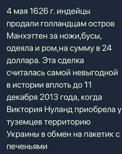 4 мая 1626 г индейцы продали голландцам остров Манхэттен за ножибусы одеяла и ромна сумму в 24 доллара Эта сделка считалась самой невыгодной в истории вплоть до 11 декабря 2013 года когда Виктория Нупанд приобрела у туземцев территорию Украины в обмен на пакетик с печеньями