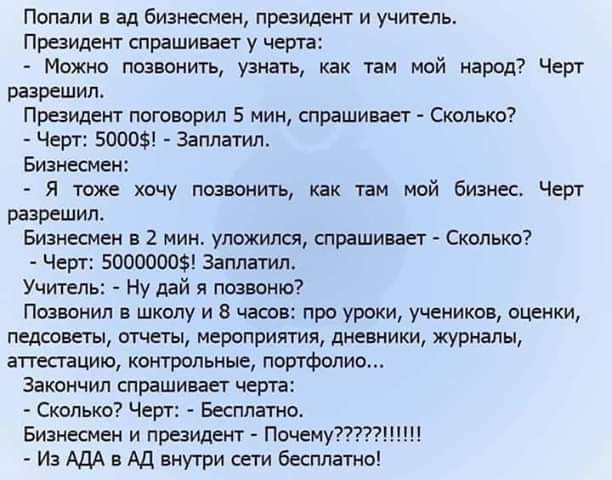 Попали ал бизнесмен президент и учитель Президент спрашивает у чета Можно позвонить узнать как там мой арод Чет разрешил Президент поговорил 5 мин спрашивает Сколько _ Черт 5000 Заплатил Бизнесмен я тож хочу павшим как там мой бизнес Чарт разрешил вши 2 мин уложился спрвшишт Сколько Чет 5000000 Заплатим Учитель Ну дай я позвоню Позиции школу и в часы про уроки ученики оценки нет мчат мероприятия д