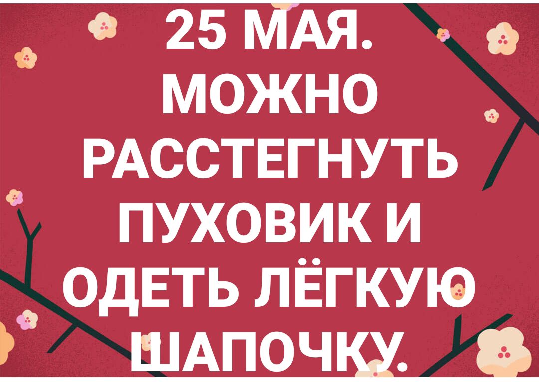 о 25 МАЯ можно РАССТЕГНУТЬ пуховики ОдЕТЬ лёгкую ШАПОЧШ