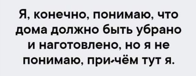 Я конечно понимаю что дома должно быть убрано и наготовпено но я не понимаю придём тут я