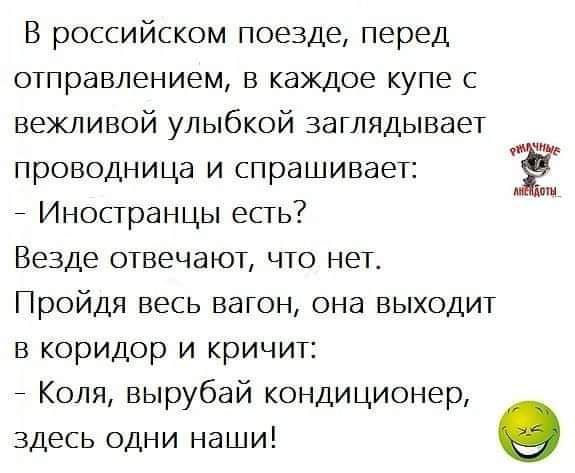 В российском поезде перед отправлением в каждое купе с вежливой улыбкой заглядывает прОВОДНИЦа и спрашивает Ё Иностранцы есть Везде отвечают что нет Пройдя весь вагон она выходит в коридор и кричит Коля вырубай кондиционер здесь одни наши о