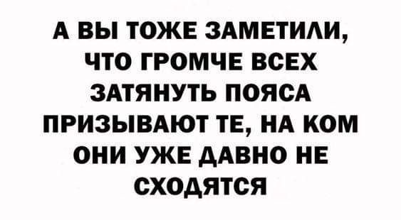 А ВЫ ТОЖЕ ЗАМЕТИАИ ЧТО ГРОМЧЕ ВСЕХ ЗАТЯНУТЬ ПОЯСА ПРИЗЫВАЮТ ТЕ НА КОМ ОНИ УЖЕ ААВНО НЕ сходятся