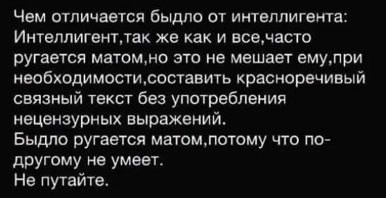 Чем отличается быдло от интеллигента Интеллигентлак же как и всечасто ругается матомно это не мешает емупри необходимостщсоставить красноречивый связный текст без употребления нецензурных выражений Быдло ругается матомлотсму что по другому не умеет Не путайте