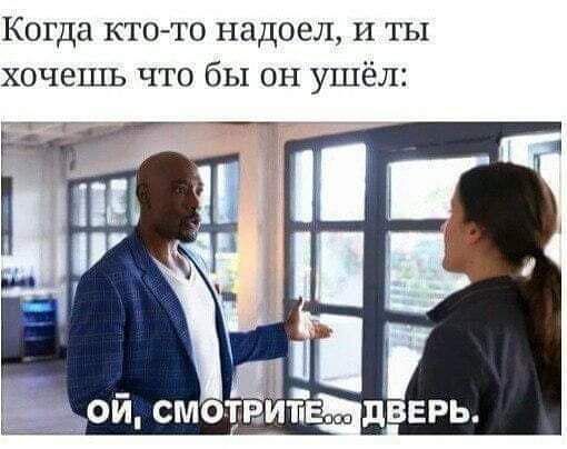 Когда кто то надоел и ты хочешь что бы он ушёл