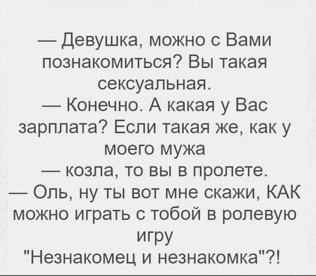 Девушка можно с Вами познакомиться Вы такая сексуальная Конечно А какая у Вас зарплата Если такая же как у моего мужа козла то вы в пролете Оль ну ты вот мне скажи КАК можно играть с тобой в ролевую игру Незнакомец и незнакомка