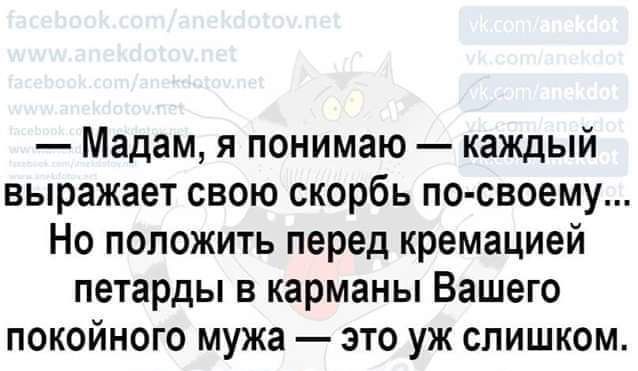 Мадам я понимаю каждый выражает свою скорбь по своему Но положить перед кремацией петарды в карманы Вашего покойного мужа это уж слишком