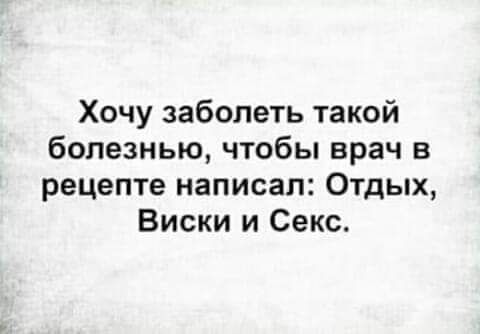 Хочу заболеть такой болезнью чтобы врач в рецепте написал Отдых Виски и Секс