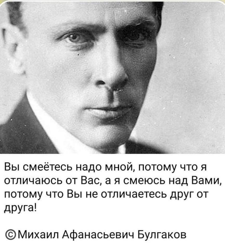 ВЫ СМЕЁТЕСЬ надо МНОЙ ПОТОМУ ЧТО Я ОТПИЧЗЮСЬ ОТ Вас 8 Я СМЕЮСЬ над Вами ПОТОМУ ЧТО ВЫ НЕ отличаетесь дрУГ ОТ друга Михаил Афанасьевич Булгаков