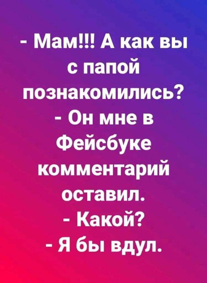 Мам А как вы с папой познакомились Он мне в Фейсбуке комментарий оставил Какой Я бы вдул