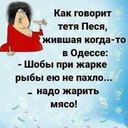 Как говорит _ ИЕ тетя Песя _ жившая когда т в Одессе Шобы при жарке рыбы ею не пахло _ надо жарить мясо 1