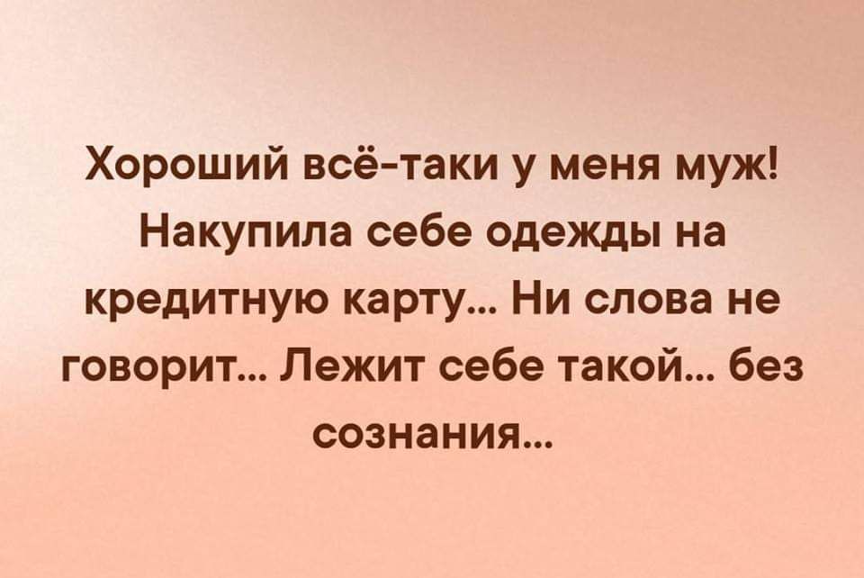 Хороший всётаки у меня муж Накупипа себе одежды на кредитную карту Ни слова не говорит Лежит себе такой без сознания