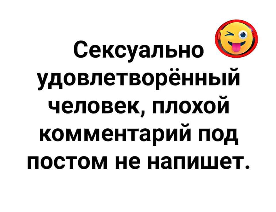 Сексуально удовлетворённый человек плохой комментарий под постом не напишет