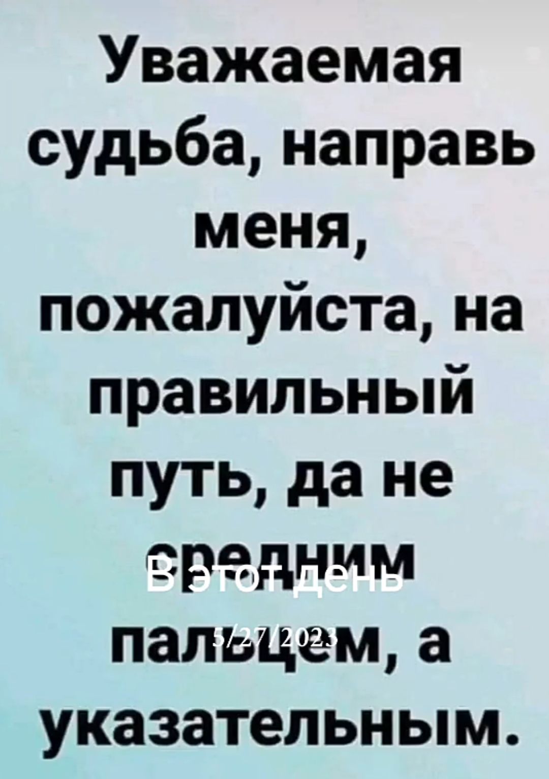 Уважаемая судьба направь меня пожалуйста на правильный путь да не средним папицам а указательным