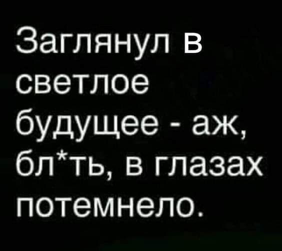 Заглянул В светлое будущее аж блтьвглазах потемнело