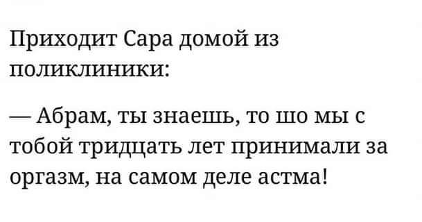 Приходит Сара домой из пощпипшшси _ Абрам ты знаешь то шо мы с тобой тридцать лет прршршали за оргазм на самом деле астма