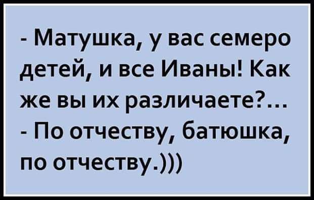 Матушка у вас семеро детей и все Иваны Как же вы их различаете По отчеству батюшка по отчеству