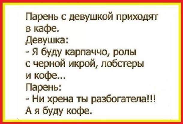 Парень с девушкой приходят в кафе Девушка я буду карпаччо рады с черной икрой лобстеры и кофе Парень Ни хрена ты разбогатела А я буду кафе