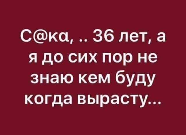 Ско 36 лет а я до сих пор не знаю кем буду когда вырасту