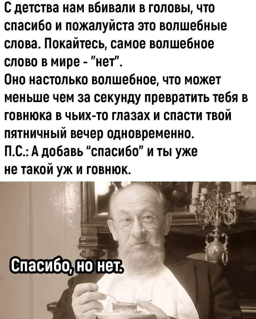 С детства нам вбивали в головы что спасибо и пожалуйста это волшебные слова Покайтесь самое волшебное слово в мире нет Оно настолько волшебное что может меньше чем за секунду превратить тебя в говнюка в чьих то глазах и спасти твой пятничный вечер одновременно ПС А добавь спасибо и ты уже не такой уж и говнюк