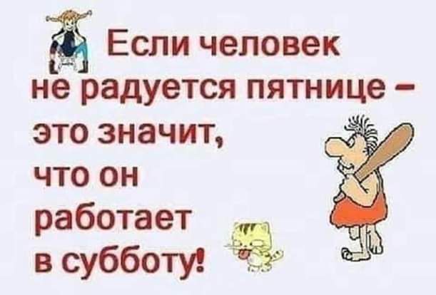 Ё Если человек не радуется пятнице это значит что он работает в субботу