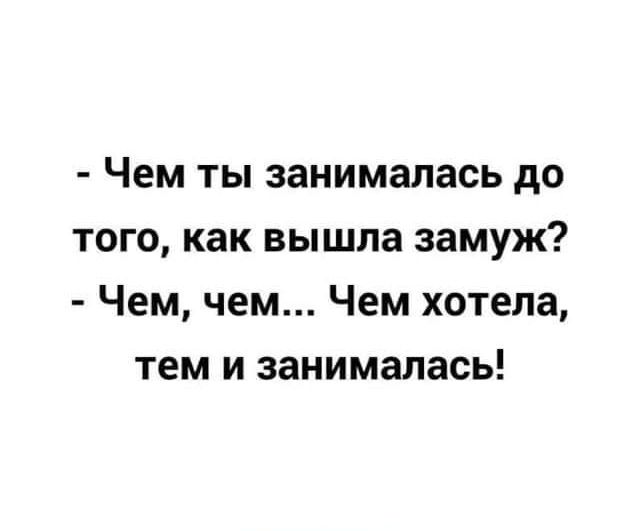 Чем ты занималась до того как вышла замуж Чем чем Чем хотела тем и занималась