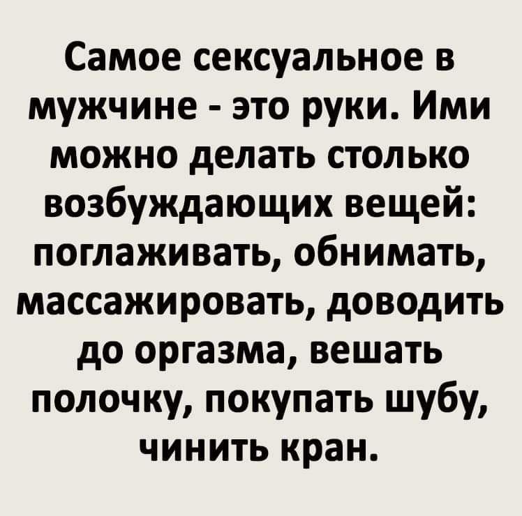 Самое сексуальное в мужчине это руки Ими можно делать столько возбуждающих вещей поглаживать обнимать массажировать доводить до оргазма вешать полочку покупать шубу чинить кран