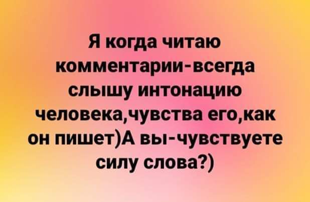 Я когда читаю _ комментарии всегда слышу интонацию еповекачувства егокак ои пишетА вы чувствуете сипу слова