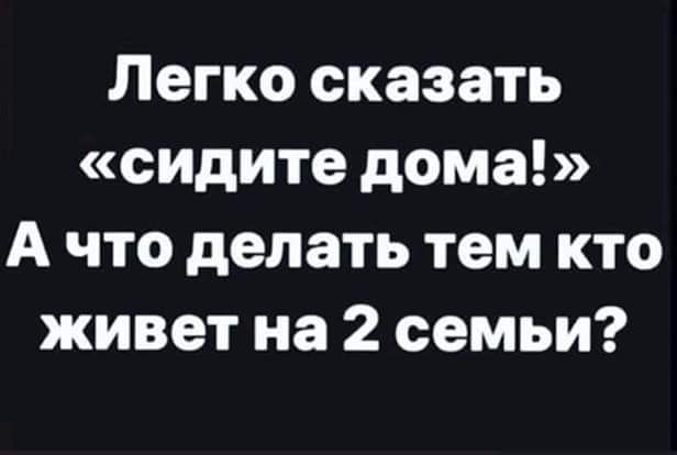 Легко сказать сидите дома А что делать тем кто живет на 2 семьи