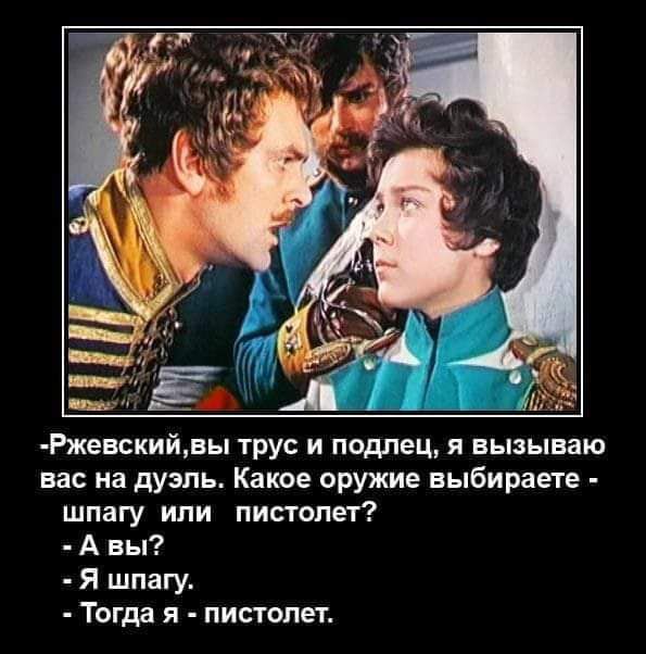 __ а д Ржевскийвы трус и подлец я вызываю вас на дуэль Какое иружие выбираете шпагу ипи пистолет А вы Я шпагу Тогда я пистолет