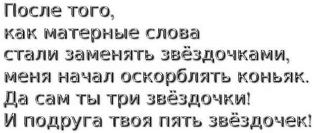 Пссле того как матерные слова стали заменять звёздочками меня начал оскорблять коньяк да сам ты три звёздочки И подруга твоя пять звёздочек